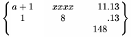 $\left\{\matrix\format \c &\qquad \c &\qquad \r & \l \\
a+1 & xxxx & 11 & .13 \\
1 & 8 & & .13 \\
& & 148 & \endmatrix\right\}$